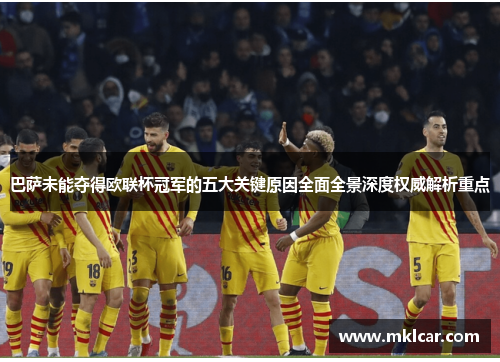 巴萨未能夺得欧联杯冠军的五大关键原因全面全景深度权威解析重点 巴萨未能夺得欧联杯冠军的五大关键原因全面全景深度权威解析重点