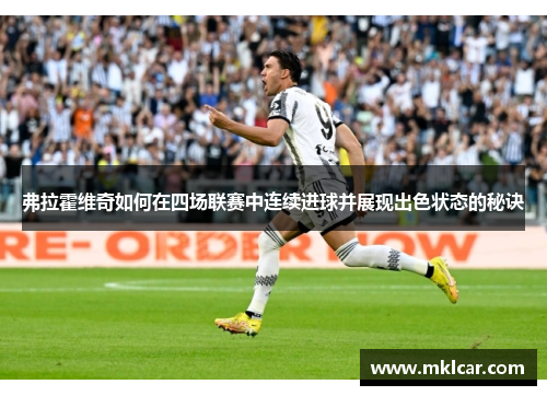 弗拉霍维奇如何在四场联赛中连续进球并展现出色状态的秘诀